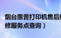 烟台惠普打印机售后维修服务点（惠普售后维修服务点查询）