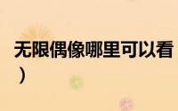 无限偶像哪里可以看（无限偶像完整版哪里看）