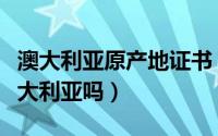 澳大利亚原产地证书（澳洲龙虾的原产地是澳大利亚吗）