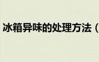 冰箱异味的处理方法（冰箱异味严重怎么办）