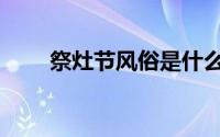 祭灶节风俗是什么（祭灶节的习俗）