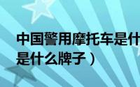中国警用摩托车是什么牌子（mc500摩托车是什么牌子）