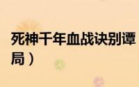 死神千年血战诀别谭（死神千年血战零番队结局）