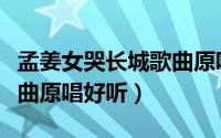 孟姜女哭长城歌曲原唱伴奏（孟姜女哭长城歌曲原唱好听）