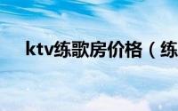 ktv练歌房价格（练歌房和KTV的区别）