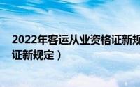 2022年客运从业资格证新规定全文（2022年客运从业资格证新规定）