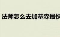 法师怎么去加基森最快（法师怎么去秘蓝岛）