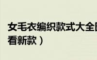 女毛衣编织款式大全图（毛衣编织大全简单好看新款）