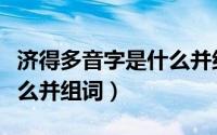 济得多音字是什么并组词啊（济得多音字是什么并组词）