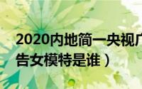 2020内地简一央视广告女模特是谁（简一广告女模特是谁）