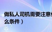 做私人司机需要注意什么（做私人司机需要什么条件）