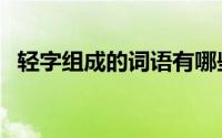 轻字组成的词语有哪些（轻字组成的词语）