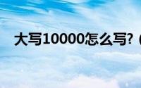 大写10000怎么写?（大写10000怎么写）