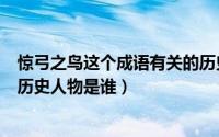 惊弓之鸟这个成语有关的历史人物是谁（惊弓之鸟所涉及的历史人物是谁）