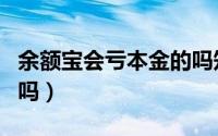 余额宝会亏本金的吗知乎（余额宝会亏本金的吗）