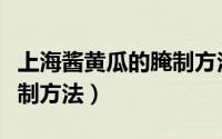 上海酱黄瓜的腌制方法窍门（上海酱黄瓜的腌制方法）
