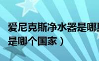 爱尼克斯净水器是哪里产的（爱尼克斯净水器是哪个国家）