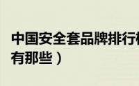 中国安全套品牌排行榜（中国安全套品牌十大有那些）