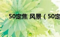 50定焦 风景（50定焦适合怎样拍风景）