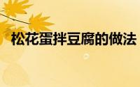 松花蛋拌豆腐的做法（凉拌松花蛋的做法）
