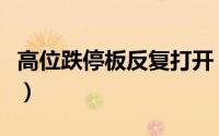 高位跌停板反复打开（跌停板打开意味着什么）