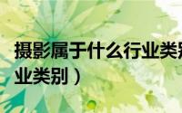 摄影属于什么行业类别（机械加工属于什么行业类别）