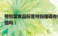 预包装食品标签特别强调有价值有特性案例（解放奖章有价值吗）