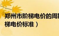 郑州市阶梯电价的周期是怎么算的（郑州市阶梯电价标准）