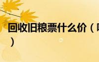 回收旧粮票什么价（哪里回收旧钱币老粮票纪）