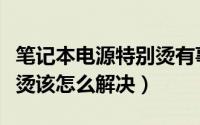 笔记本电源特别烫有事吗（笔记本电脑电源发烫该怎么解决）