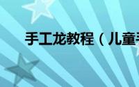 手工龙教程（儿童手工龙的做法龙头）