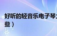 好听的轻音乐电子琴大全（好听的轻音乐有哪些）