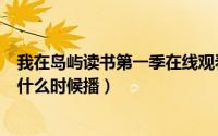 我在岛屿读书第一季在线观看完整版（我在岛屿读书第四期什么时候播）