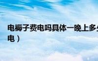 电褥子费电吗具体一晚上多少钱（单人电褥子一晚上耗多少电）