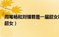 周笔畅和刘惜君是一届超女吗（刘惜君和张靓颖是不是同期超女）