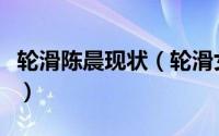 轮滑陈晨现状（轮滑女神陈晨和苏菲浅谁厉害）