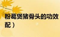 粉葛煲猪骨头的功效（猪骨粉葛煲汤的最佳搭配）