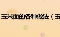 玉米面的各种做法（玉米面的12种家常做法）