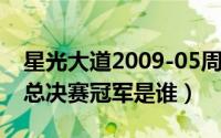 星光大道2009-05周赛冠军（2009星光大道总决赛冠军是谁）