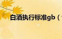 白酒执行标准gb（t260760是纯粮酒）