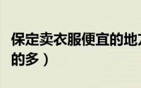 保定卖衣服便宜的地方（保定市里哪里卖衣服的多）