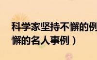 科学家坚持不懈的例子20字（科学家坚持不懈的名人事例）