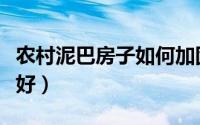 农村泥巴房子如何加固（农村泥巴房用什么瓦好）