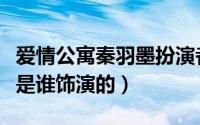 爱情公寓秦羽墨扮演者（爱情公寓里的秦羽墨是谁饰演的）
