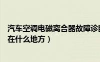 汽车空调电磁离合器故障诊断与维修（汽车空调电磁离合器在什么地方）