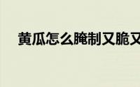 黄瓜怎么腌制又脆又好吃（黄瓜块切法）