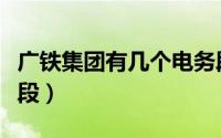 广铁集团有几个电务段（广铁集团有几个供电段）