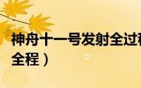 神舟十一号发射全过程视频（神舟十一号发射全程）