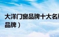 大洋门窗品牌十大名牌排名（大洋门窗是几线品牌）