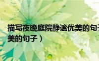 描写夜晚庭院静谧优美的句子有哪些（描写夜晚庭院静谧优美的句子）